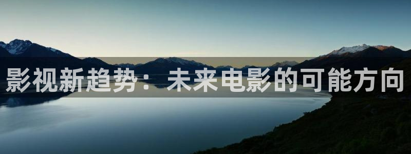 98在线高清：影视新趋势：未来电影的可能方向