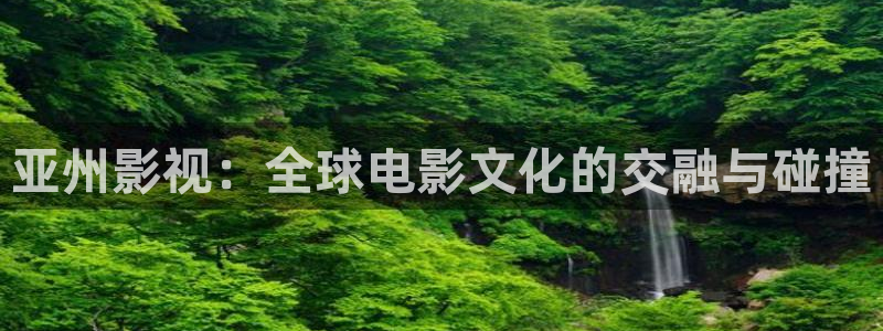 98在线免费观看：亚州影视：全球电影文化的交融与碰撞